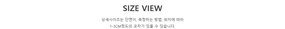 SIZE VIEW상세사이즈는 단면이, 측정하는 방법, 위치에 따라1-3CM정도의 오차가 있을 수 있습니다.