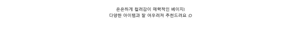 은은하게 컬러감이 매력적인 베이지!다양한 아이템과 잘 어우러져 추천드려요 :D