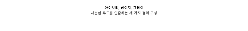 아이보리, 베이지, 그레이차분한 무드를 연출하는 세 가지 컬러 구성
